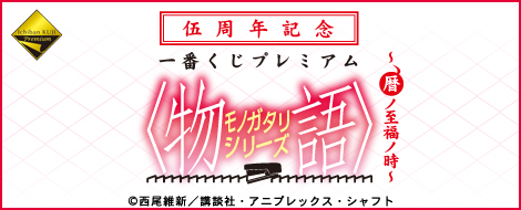 伍周年記念 一番くじプレミアム <物語>シリーズ ～暦ノ至福ノ時～｜一